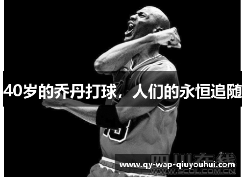 40岁的乔丹打球,人们的永恒追随 40岁的乔丹打球,人们的永恒追随