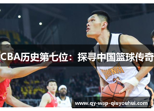 CBA历史第七位：探寻中国篮球传奇