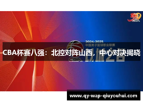 CBA杯赛八强:北控对阵山西,中心对决揭晓 CBA杯赛八强:北控对阵山西,中心对决揭晓