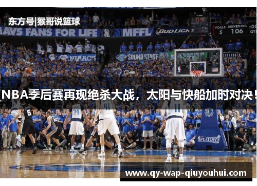 NBA季后赛再现绝杀大战,太阳与快船加时对决! NBA季后赛再现绝杀大战,太阳与快船加时对决!