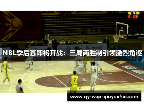 NBL季后赛即将开战：三局两胜制引领激烈角逐