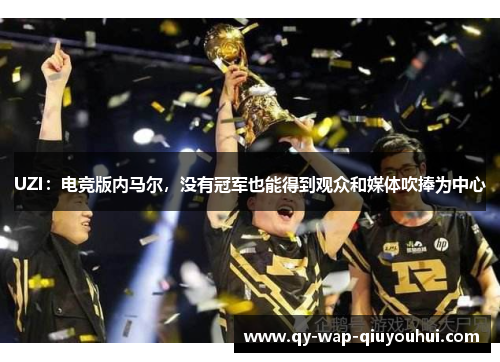 UZI:电竞版内马尔,没有冠军也能得到观众和媒体吹捧为中心 UZI:电竞版内马尔,没有冠军也能得到观众和媒体吹捧为中心