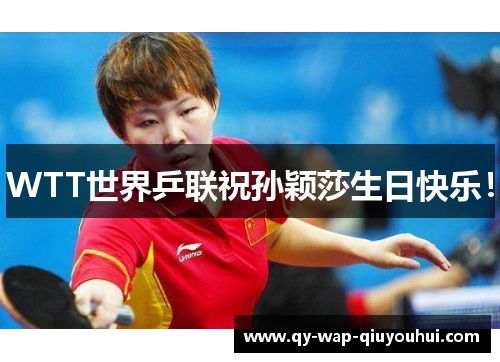 WTT世界乒联祝孙颖莎生日快乐! WTT世界乒联祝孙颖莎生日快乐!