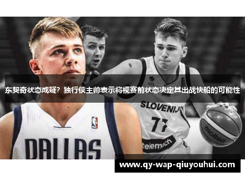 东契奇状态成疑?独行侠主帅表示将视赛前状态决定其出战快船的可能性 东契奇状态成疑?独行侠主帅表示将视赛前状态决定其出战快船的可能性