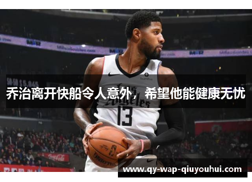 乔治离开快船令人意外,希望他能健康无忧 乔治离开快船令人意外,希望他能健康无忧