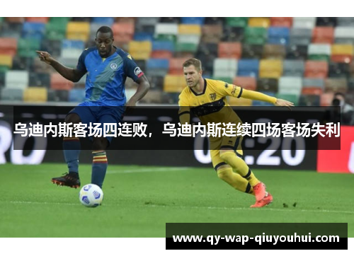 乌迪内斯客场四连败,乌迪内斯连续四场客场失利 乌迪内斯客场四连败,乌迪内斯连续四场客场失利