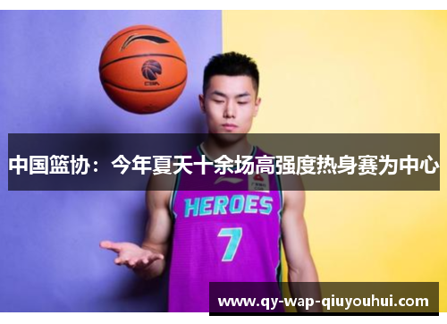 中国篮协:今年夏天十余场高强度热身赛为中心 中国篮协:今年夏天十余场高强度热身赛为中心