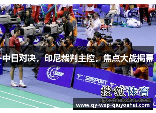 中日对决,印尼裁判主控,焦点大战揭幕 中日对决,印尼裁判主控,焦点大战揭幕