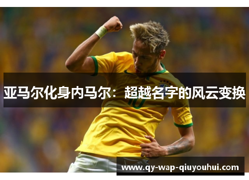 亚马尔化身内马尔:超越名字的风云变换 亚马尔化身内马尔:超越名字的风云变换