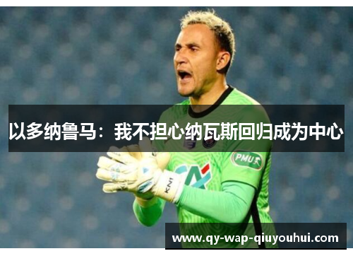 以多纳鲁马:我不担心纳瓦斯回归成为中心 以多纳鲁马:我不担心纳瓦斯回归成为中心