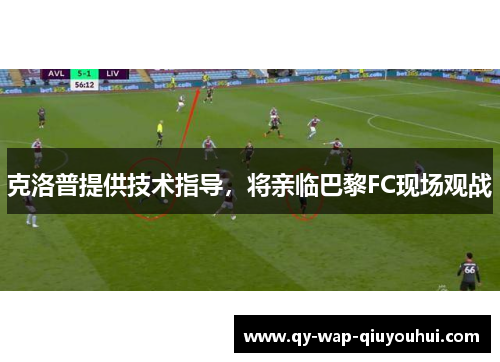 克洛普提供技术指导,将亲临巴黎FC现场观战 克洛普提供技术指导,将亲临巴黎FC现场观战