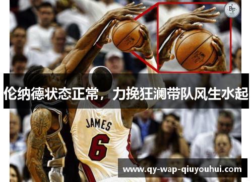 伦纳德状态正常,力挽狂澜带队风生水起 伦纳德状态正常,力挽狂澜带队风生水起