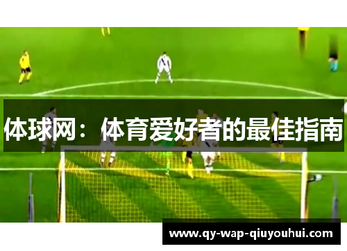 体球网:体育爱好者的最佳指南 体球网:体育爱好者的最佳指南