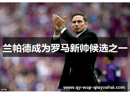 兰帕德成为罗马新帅候选之一 兰帕德成为罗马新帅候选之一