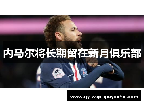 内马尔将长期留在新月俱乐部 内马尔将长期留在新月俱乐部