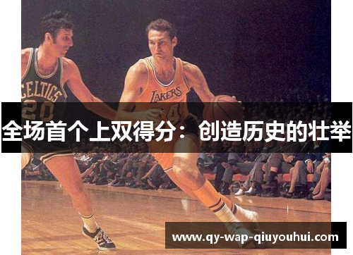 全场首个上双得分:创造历史的壮举 全场首个上双得分:创造历史的壮举