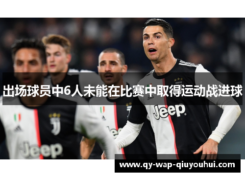 出场球员中6人未能在比赛中取得运动战进球 出场球员中6人未能在比赛中取得运动战进球