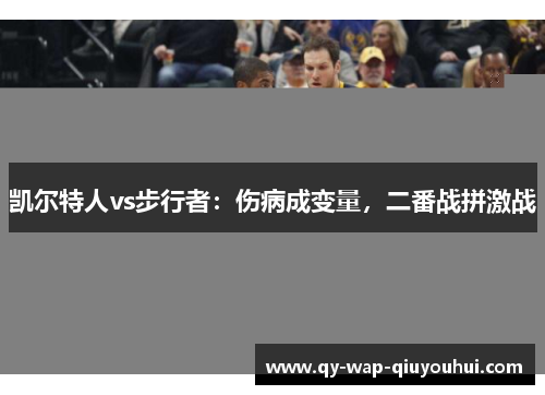 凯尔特人vs步行者：伤病成变量，二番战拼激战