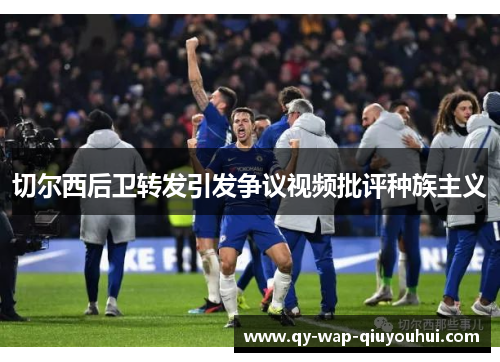 切尔西后卫转发引发争议视频批评种族主义 切尔西后卫转发引发争议视频批评种族主义