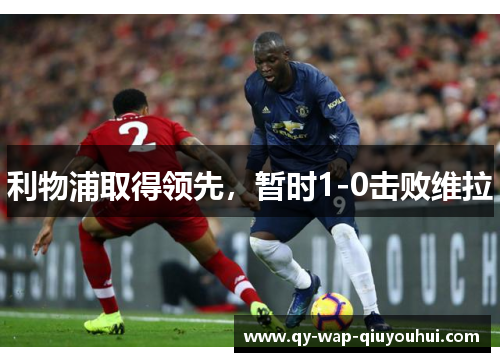 利物浦取得领先,暂时1-0击败维拉 利物浦取得领先,暂时1-0击败维拉