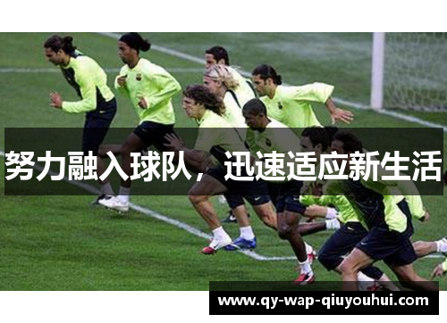 努力融入球队,迅速适应新生活 努力融入球队,迅速适应新生活