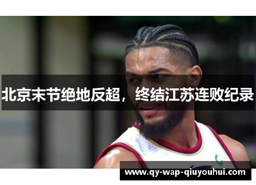 北京末节绝地反超,终结江苏连败纪录 北京末节绝地反超,终结江苏连败纪录