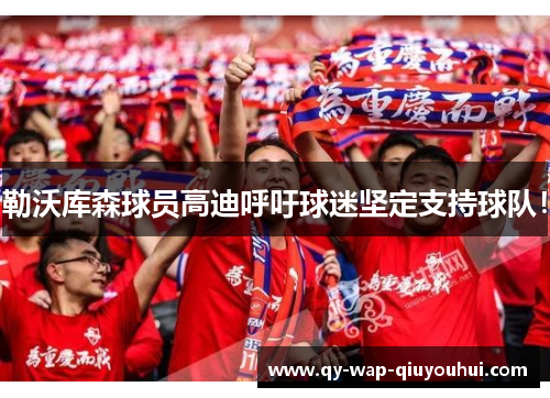 勒沃库森球员高迪呼吁球迷坚定支持球队! 勒沃库森球员高迪呼吁球迷坚定支持球队!