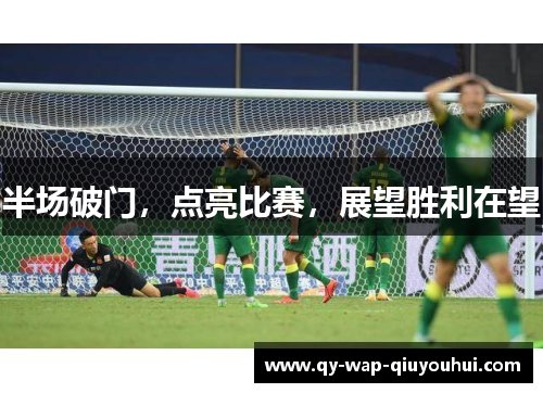 半场破门,点亮比赛,展望胜利在望 半场破门,点亮比赛,展望胜利在望