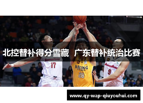 北控替补得分雪藏 广东替补统治比赛 北控替补得分雪藏 广东替补统治比赛