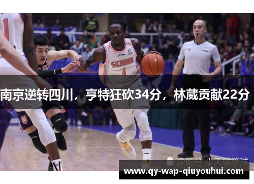 南京逆转四川,亨特狂砍34分,林葳贡献22分 南京逆转四川,亨特狂砍34分,林葳贡献22分