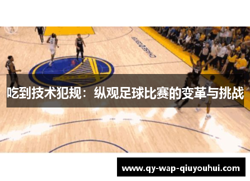 吃到技术犯规:纵观足球比赛的变革与挑战 吃到技术犯规:纵观足球比赛的变革与挑战