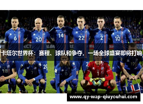 卡塔尔世界杯：赛程、球队和争夺，一场全球盛宴即将打响