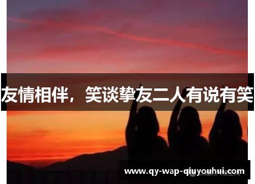 友情相伴,笑谈挚友二人有说有笑 友情相伴,笑谈挚友二人有说有笑