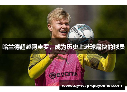 哈兰德超越阿圭罗,成为历史上进球最快的球员 哈兰德超越阿圭罗,成为历史上进球最快的球员