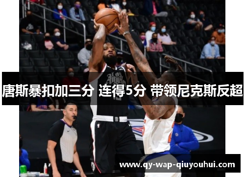 唐斯暴扣加三分 连得5分 带领尼克斯反超 唐斯暴扣加三分 连得5分 带领尼克斯反超