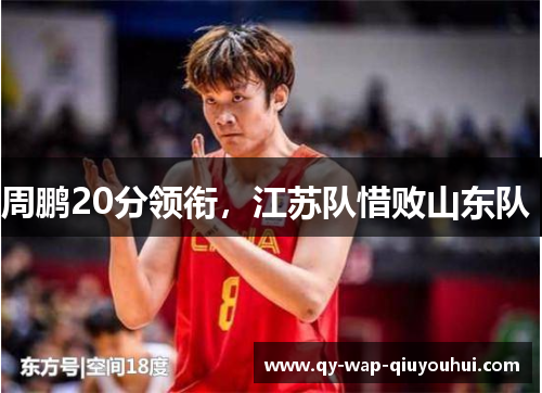 周鹏20分领衔,江苏队惜败山东队 周鹏20分领衔,江苏队惜败山东队