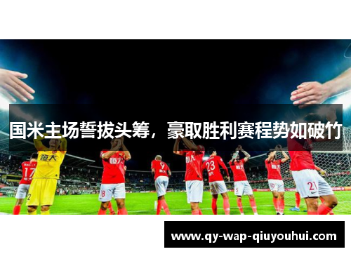 国米主场誓拔头筹,豪取胜利赛程势如破竹 国米主场誓拔头筹,豪取胜利赛程势如破竹