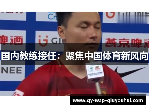国内教练接任:聚焦中国体育新风向 国内教练接任:聚焦中国体育新风向