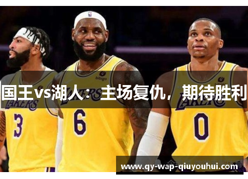 国王vs湖人:主场复仇,期待胜利 国王vs湖人:主场复仇,期待胜利