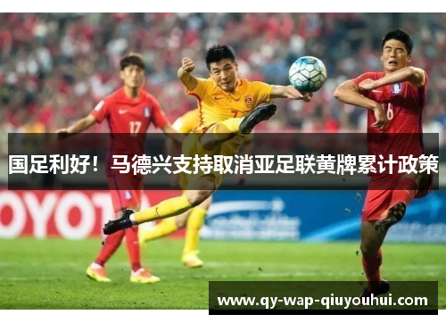 国足利好!马德兴支持取消亚足联黄牌累计政策 国足利好!马德兴支持取消亚足联黄牌累计政策