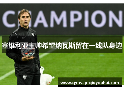 塞维利亚主帅希望纳瓦斯留在一线队身边 塞维利亚主帅希望纳瓦斯留在一线队身边