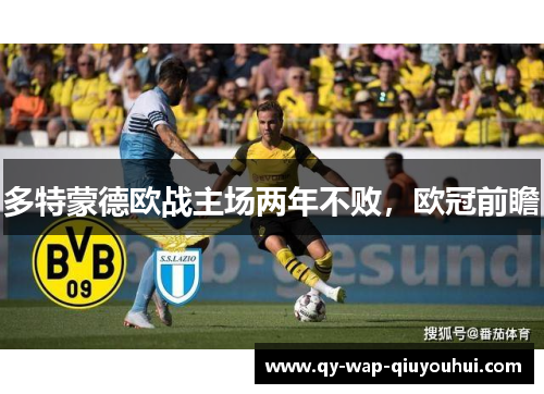 多特蒙德欧战主场两年不败,欧冠前瞻 多特蒙德欧战主场两年不败,欧冠前瞻