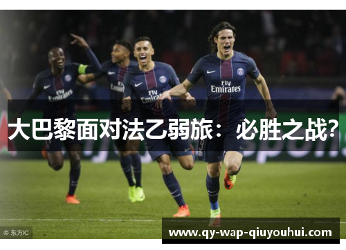 大巴黎面对法乙弱旅:必胜之战? 大巴黎面对法乙弱旅:必胜之战?