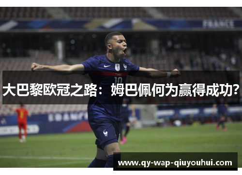 大巴黎欧冠之路:姆巴佩何为赢得成功? 大巴黎欧冠之路:姆巴佩何为赢得成功?