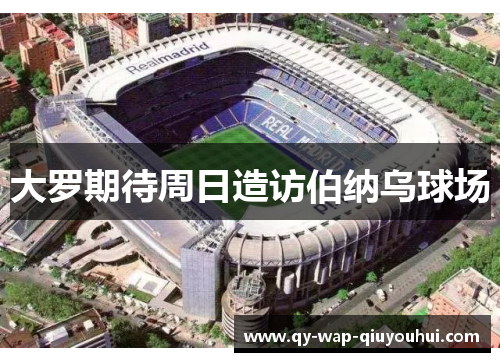 大罗期待周日造访伯纳乌球场