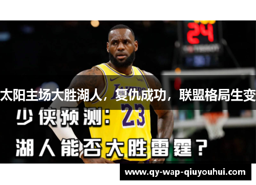 太阳主场大胜湖人,复仇成功,联盟格局生变 太阳主场大胜湖人,复仇成功,联盟格局生变