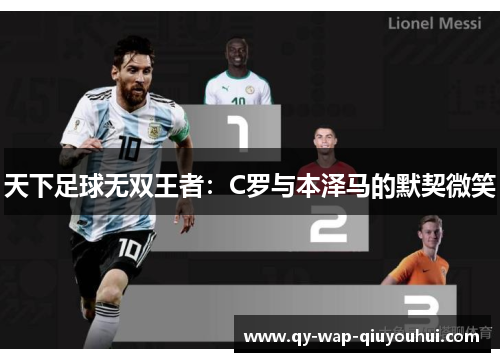 天下足球无双王者:C罗与本泽马的默契微笑 天下足球无双王者:C罗与本泽马的默契微笑