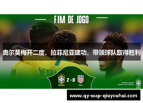 奥尔莫梅开二度，拉菲尼亚建功，带领球队取得胜利