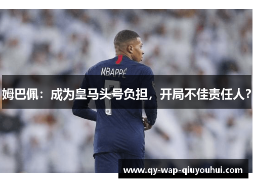 姆巴佩:成为皇马头号负担,开局不佳责任人? 姆巴佩:成为皇马头号负担,开局不佳责任人?