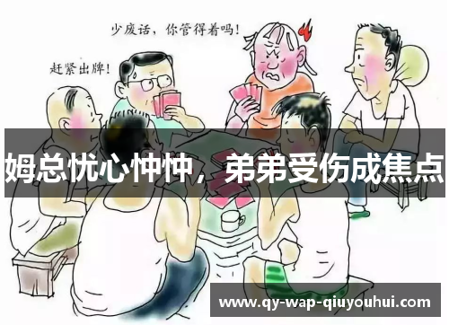 姆总忧心忡忡,弟弟受伤成焦点 姆总忧心忡忡,弟弟受伤成焦点